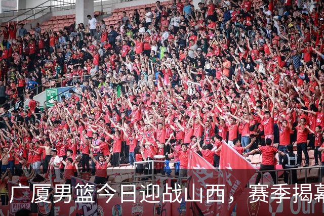 广厦男篮今日迎战山西，赛季揭幕战即将开启