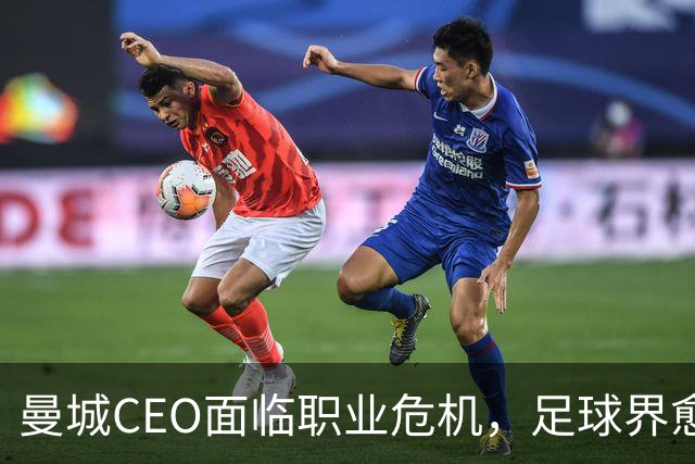 曼城CEO面临职业危机，足球界愈加不信任他