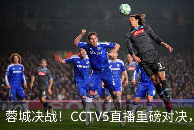 蓉城决战！CCTV5直播重磅对决，胜负成中超热议焦点